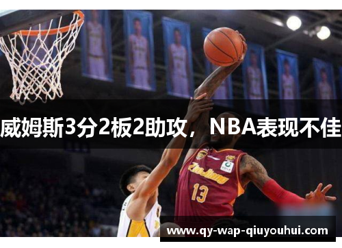 威姆斯3分2板2助攻,NBA表现不佳 威姆斯3分2板2助攻,NBA表现不佳