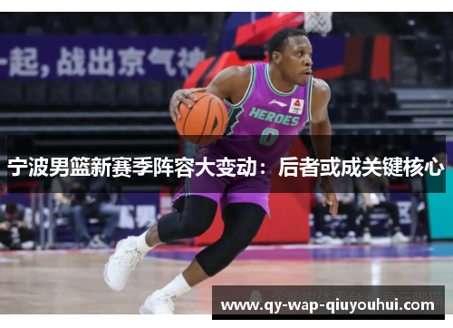 宁波男篮新赛季阵容大变动:后者或成关键核心 宁波男篮新赛季阵容大变动:后者或成关键核心