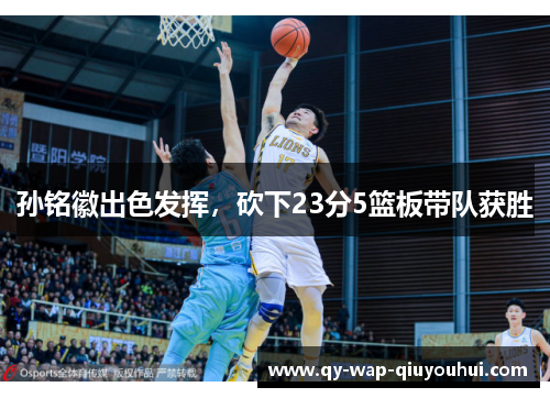 孙铭徽出色发挥,砍下23分5篮板带队获胜 孙铭徽出色发挥,砍下23分5篮板带队获胜