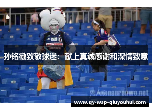 孙铭徽致敬球迷:献上真诚感谢和深情致意 孙铭徽致敬球迷:献上真诚感谢和深情致意