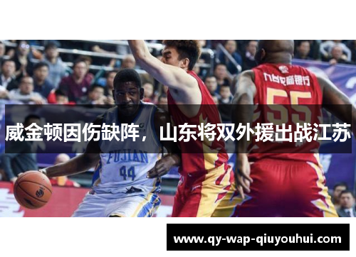 威金顿因伤缺阵,山东将双外援出战江苏 威金顿因伤缺阵,山东将双外援出战江苏