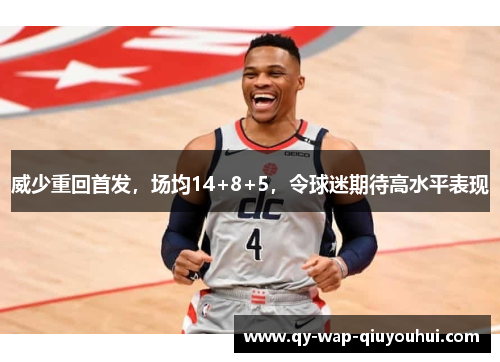 威少重回首发,场均14+8+5,令球迷期待高水平表现 威少重回首发,场均14+8+5,令球迷期待高水平表现