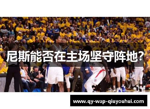 尼斯能否在主场坚守阵地? 尼斯能否在主场坚守阵地?