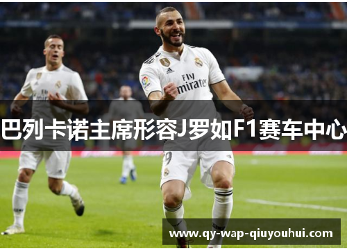 巴列卡诺主席形容J罗如F1赛车中心 巴列卡诺主席形容J罗如F1赛车中心