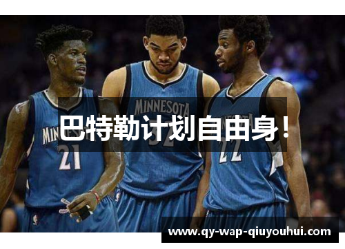 巴特勒计划自由身！