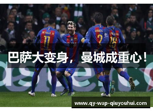 巴萨大变身,曼城成重心! 巴萨大变身,曼城成重心!