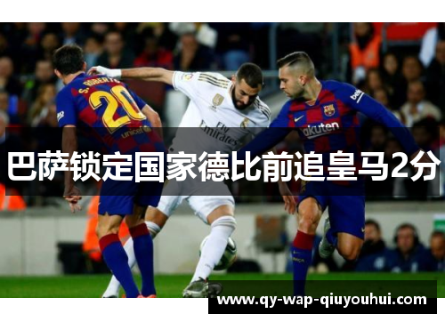巴萨锁定国家德比前追皇马2分 巴萨锁定国家德比前追皇马2分