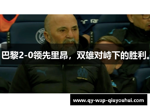 巴黎2-0领先里昂,双雄对峙下的胜利。 巴黎2-0领先里昂,双雄对峙下的胜利。
