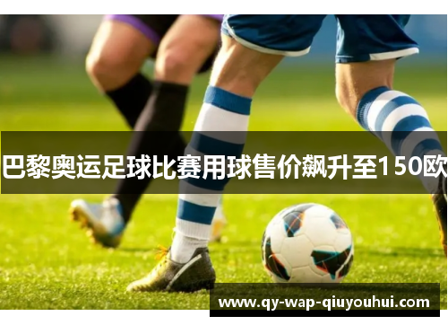 巴黎奥运足球比赛用球售价飙升至150欧 巴黎奥运足球比赛用球售价飙升至150欧