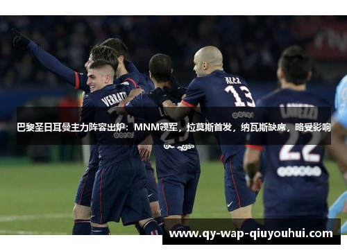 巴黎圣日耳曼主力阵容出炉：MNM领军，拉莫斯首发，纳瓦斯缺席，略受影响