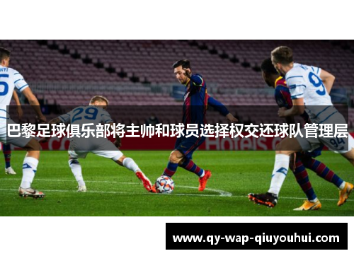巴黎足球俱乐部将主帅和球员选择权交还球队管理层 巴黎足球俱乐部将主帅和球员选择权交还球队管理层