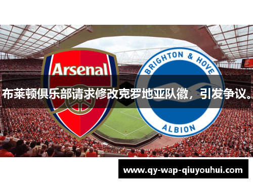 布莱顿俱乐部请求修改克罗地亚队徽,引发争议。 布莱顿俱乐部请求修改克罗地亚队徽,引发争议。