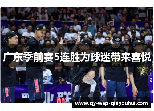 广东季前赛5连胜为球迷带来喜悦 广东季前赛5连胜为球迷带来喜悦