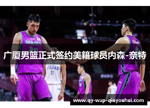 广厦男篮正式签约美籍球员内森-奈特