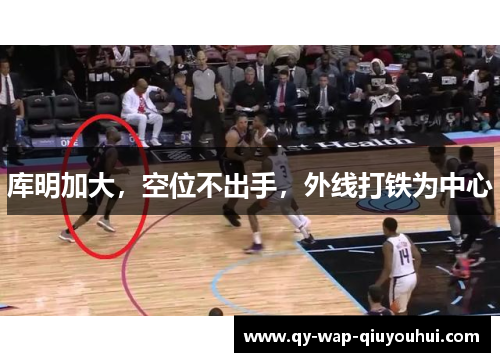 库明加大,空位不出手,外线打铁为中心 库明加大,空位不出手,外线打铁为中心