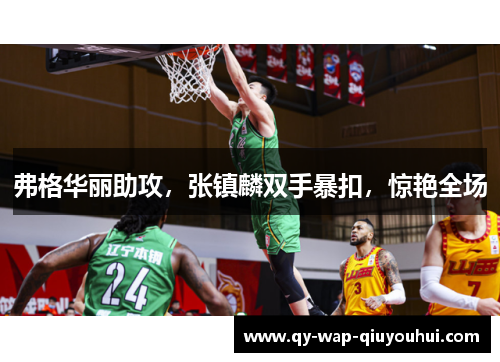 弗格华丽助攻,张镇麟双手暴扣,惊艳全场 弗格华丽助攻,张镇麟双手暴扣,惊艳全场