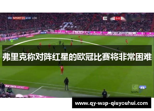 弗里克称对阵红星的欧冠比赛将非常困难 弗里克称对阵红星的欧冠比赛将非常困难
