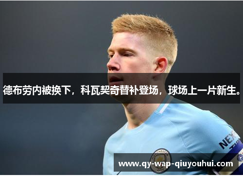 德布劳内被换下,科瓦契奇替补登场,球场上一片新生。 德布劳内被换下,科瓦契奇替补登场,球场上一片新生。