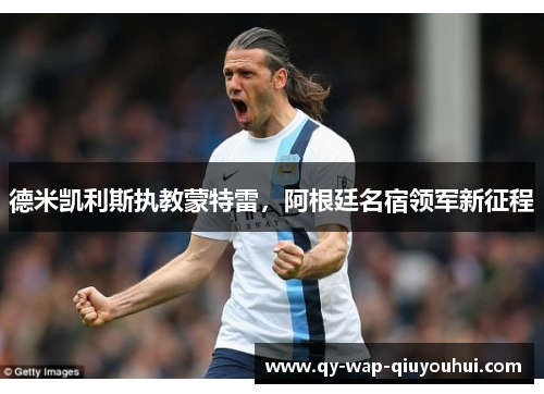 德米凯利斯执教蒙特雷,阿根廷名宿领军新征程 德米凯利斯执教蒙特雷,阿根廷名宿领军新征程
