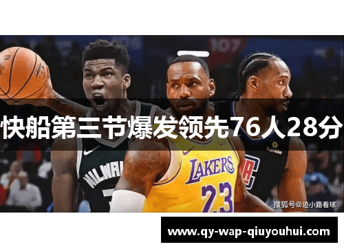快船第三节爆发领先76人28分 快船第三节爆发领先76人28分