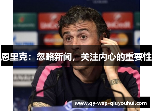 恩里克:忽略新闻,关注内心的重要性 恩里克:忽略新闻,关注内心的重要性