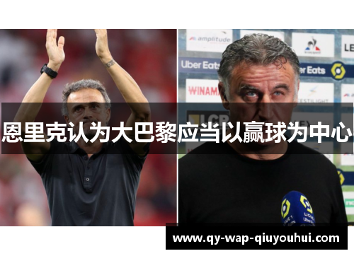 恩里克认为大巴黎应当以赢球为中心 恩里克认为大巴黎应当以赢球为中心