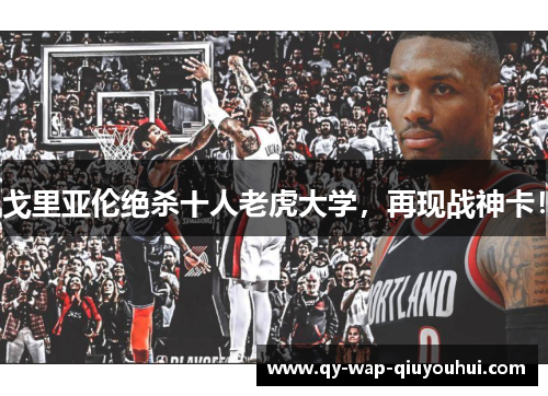 戈里亚伦绝杀十人老虎大学,再现战神卡! 戈里亚伦绝杀十人老虎大学,再现战神卡!