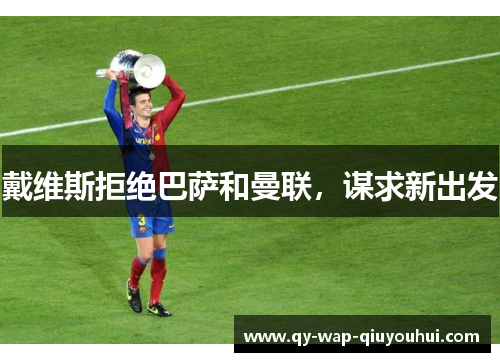 戴维斯拒绝巴萨和曼联，谋求新出发