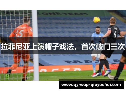 拉菲尼亚上演帽子戏法，首次破门三次