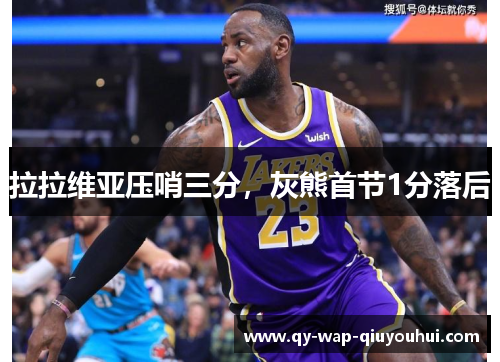 拉拉维亚压哨三分，灰熊首节1分落后